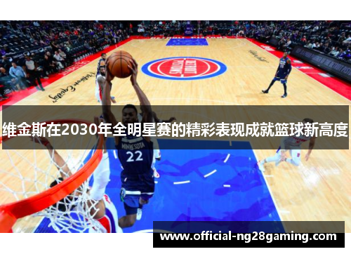 维金斯在2030年全明星赛的精彩表现成就篮球新高度