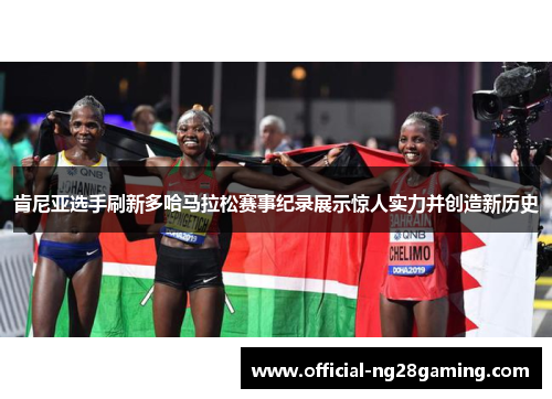 肯尼亚选手刷新多哈马拉松赛事纪录展示惊人实力并创造新历史