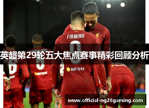 英超第29轮五大焦点赛事精彩回顾分析