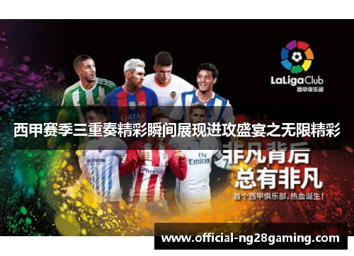 西甲赛季三重奏精彩瞬间展现进攻盛宴之无限精彩