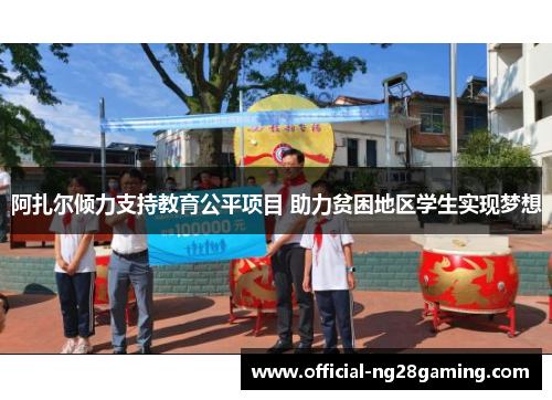 阿扎尔倾力支持教育公平项目 助力贫困地区学生实现梦想