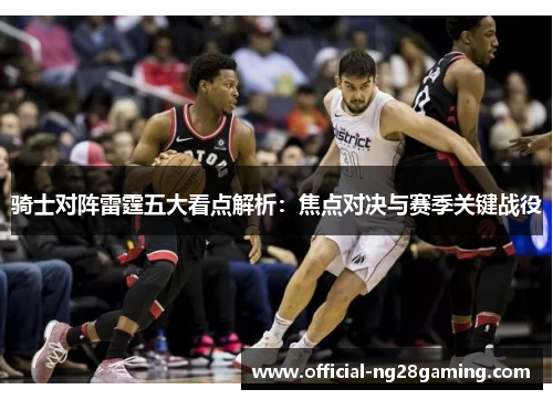 骑士对阵雷霆五大看点解析：焦点对决与赛季关键战役