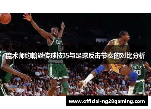 魔术师约翰逊传球技巧与足球反击节奏的对比分析