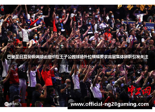 巴黎圣日耳曼极端球迷组织在王子公园球场外拉横幅要求高层集体辞职引发关注