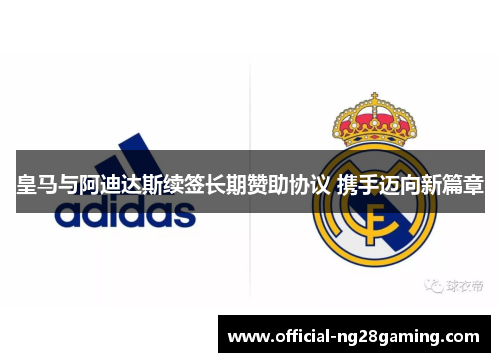 皇马与阿迪达斯续签长期赞助协议 携手迈向新篇章