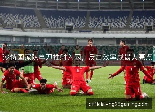 沙特国家队单刀推射入网，反击效率成最大亮点